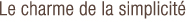 Le charme de la simplicité